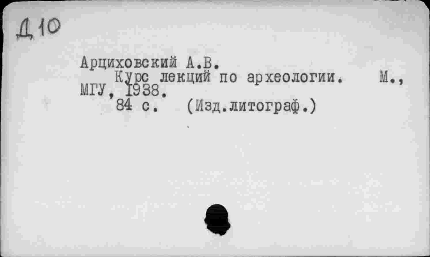 ﻿Арциховский А.В.
Курс лекций по археологии. МГУ, 1938.
84 с. (Изд.литограф.)